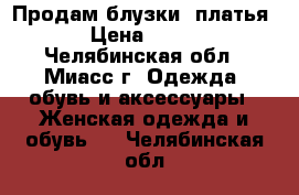 Продам блузки ,платья › Цена ­ 300 - Челябинская обл., Миасс г. Одежда, обувь и аксессуары » Женская одежда и обувь   . Челябинская обл.